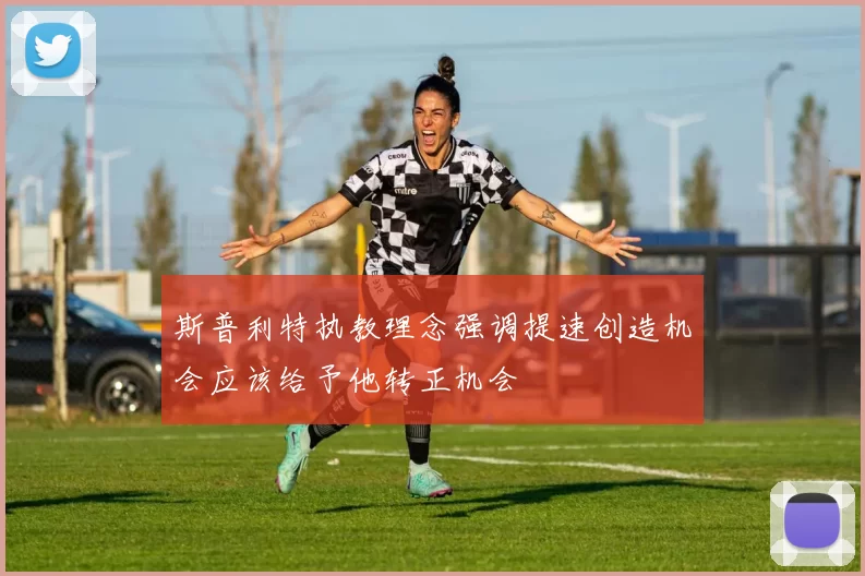 斯普利特执教理念强调提速创造机会应该给予他转正机会