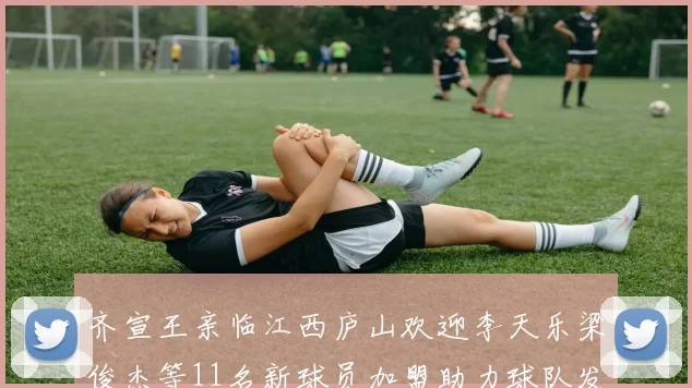 齐宣王亲临江西庐山欢迎李天乐梁俊杰等11名新球员加盟助力球队发展