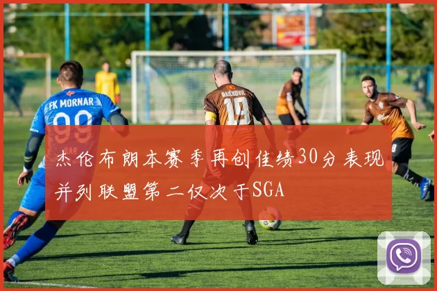 杰伦布朗本赛季再创佳绩30分表现并列联盟第二仅次于SGA