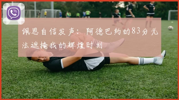 佩恩自信发声：阿德巴约的83分无法遮掩我的辉煌时刻