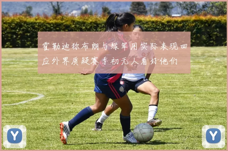 霍勒迪称布朗与绿军用实际表现回应外界质疑赛季初无人看好他们