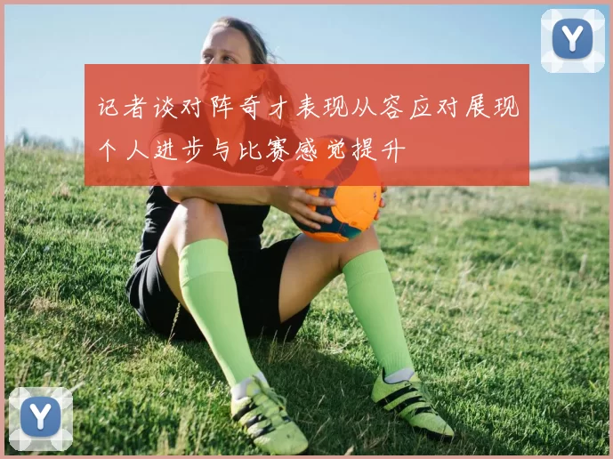 记者谈对阵奇才表现从容应对展现个人进步与比赛感觉提升