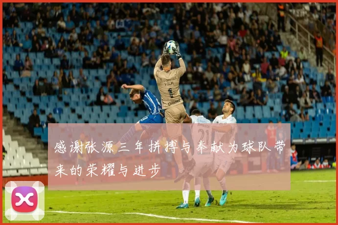 感谢张源三年拼搏与奉献为球队带来的荣耀与进步
