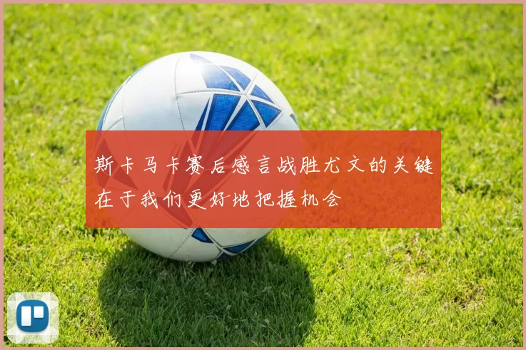 斯卡马卡赛后感言战胜尤文的关键在于我们更好地把握机会