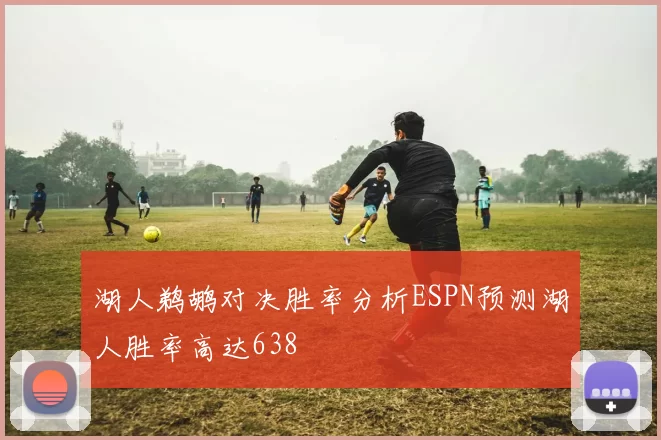 湖人鹈鹕对决胜率分析ESPN预测湖人胜率高达638