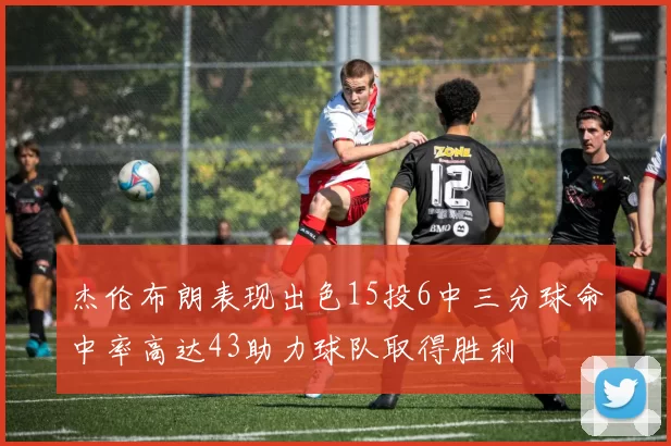 杰伦布朗表现出色15投6中三分球命中率高达43助力球队取得胜利