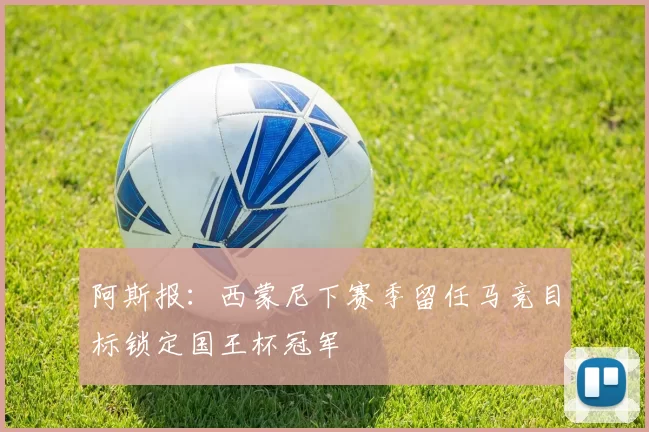 阿斯报：西蒙尼下赛季留任马竞目标锁定国王杯冠军
