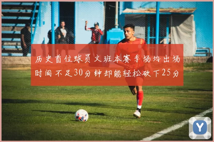 历史首位球员文班本赛季场均出场时间不足30分钟却能轻松砍下25分10篮板