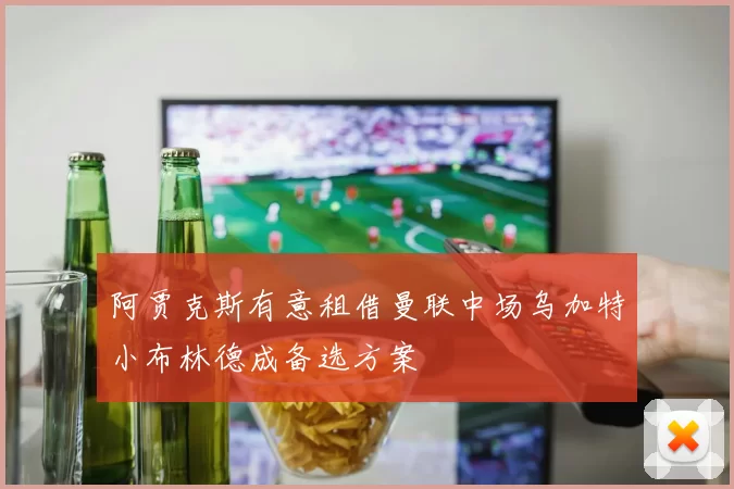 阿贾克斯有意租借曼联中场乌加特小布林德成备选方案