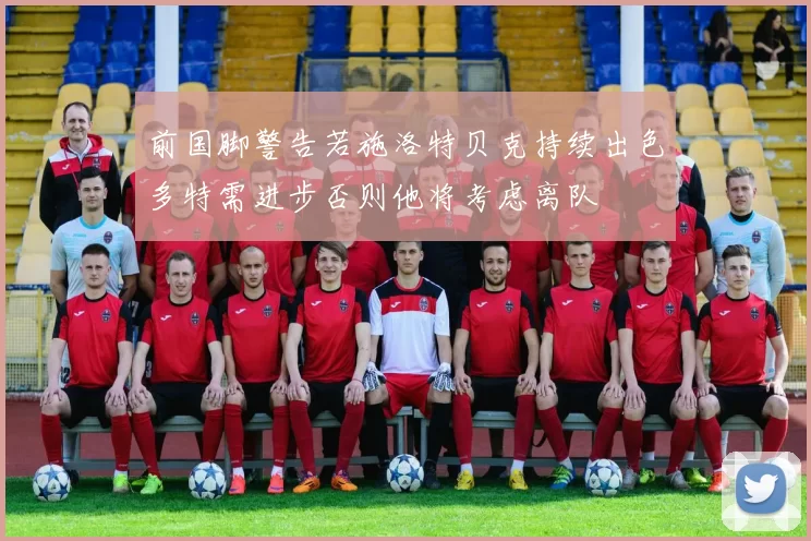 前国脚警告若施洛特贝克持续出色多特需进步否则他将考虑离队